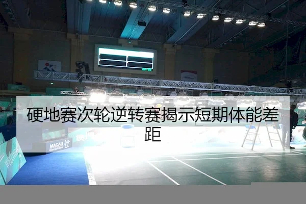 硬地赛次轮逆转赛揭示短期体能差距
